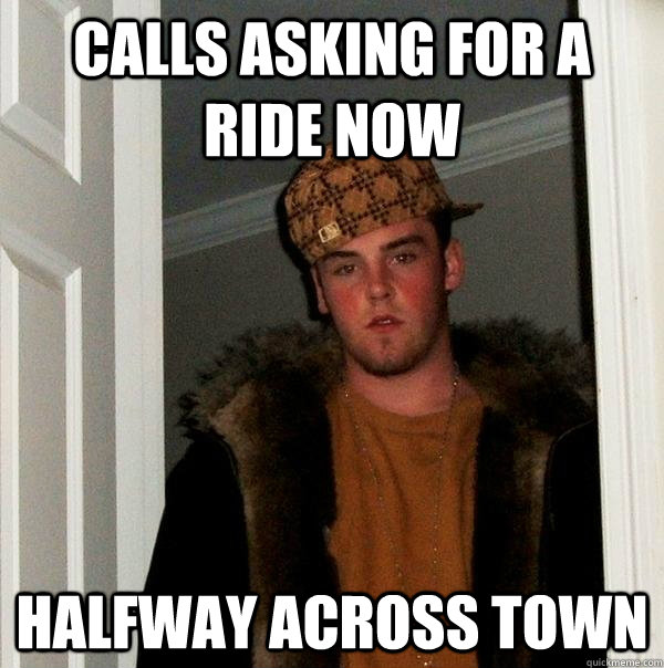 calls asking for a ride now halfway across town  Scumbag Steve