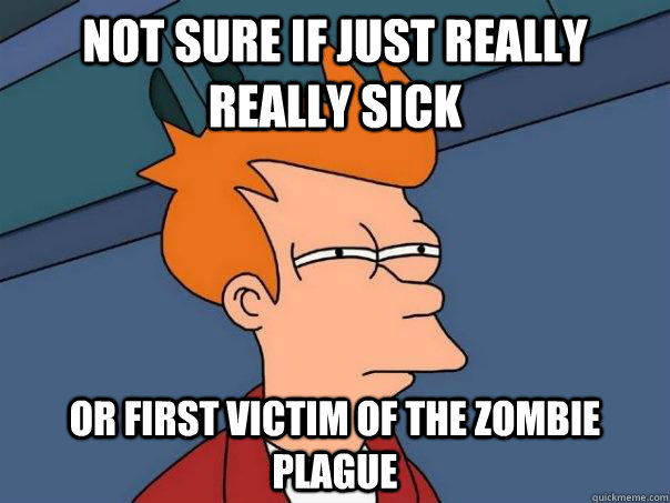 Not sure if just really really sick Or first victim of the zombie plague  Futurama Fry