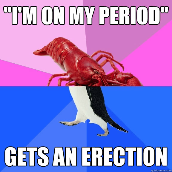 ''I'm on my period'' Gets an erection  Awkward Relationship