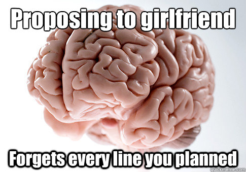 Proposing to girlfriend Forgets every line you planned - Proposing to girlfriend Forgets every line you planned  Scumbag Brain