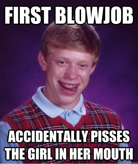 first blowjob accidentally pisses the girl in her mouth  Bad Luck Brian