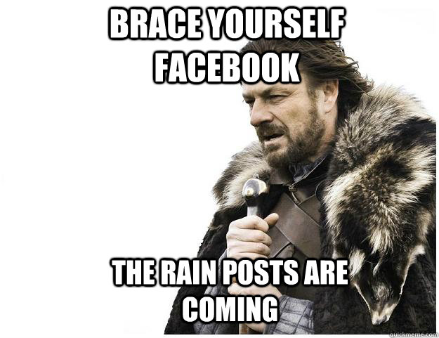 Brace yourself facebook The rain posts are coming  Imminent Ned