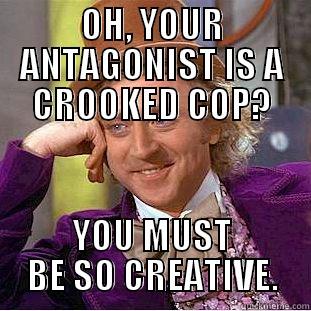 OH, YOUR ANTAGONIST IS A CROOKED COP? YOU MUST BE SO CREATIVE. Condescending Wonka