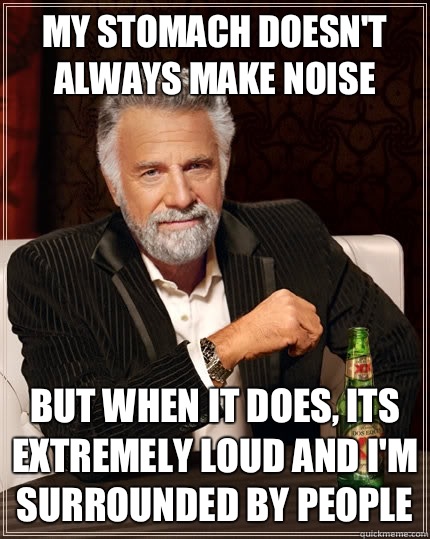 My stomach doesn't always make noise But when it does, its extremely loud and I'm surrounded by people - My stomach doesn't always make noise But when it does, its extremely loud and I'm surrounded by people  Misc