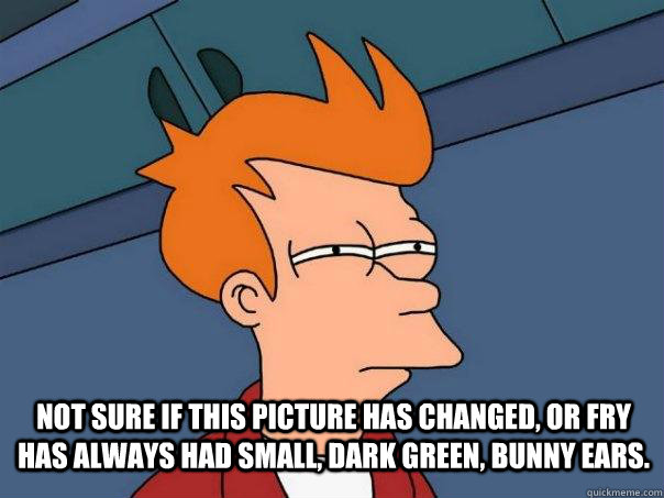  Not sure if this picture has changed, or Fry has always had small, dark green, bunny ears. -  Not sure if this picture has changed, or Fry has always had small, dark green, bunny ears.  Futurama Fry