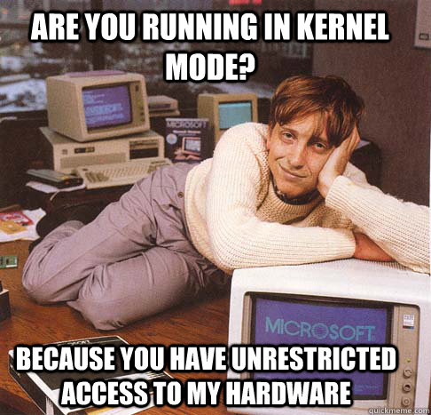 Are you running in kernel mode? Because you have unrestricted access to my hardware  Dreamy Bill Gates