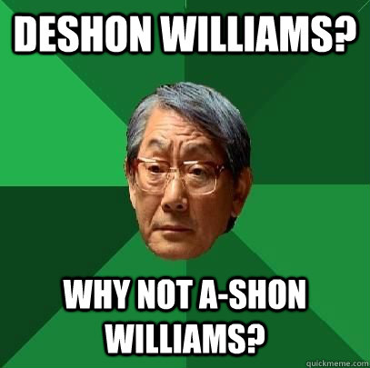 Deshon williams? Why not A-shon williams?  High Expectations Asian Father