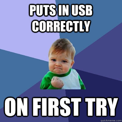 Puts in USB correctly on first try  Success Kid