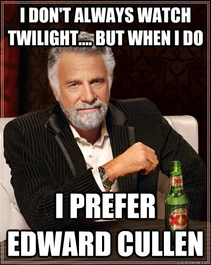 I don't always watch Twilight.... But when I do  I prefer Edward Cullen  The Most Interesting Man In The World