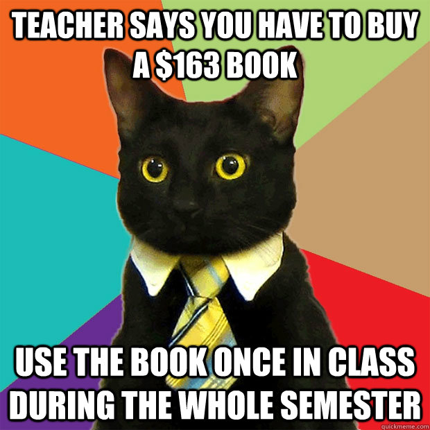 Teacher says you have to buy a $163 book Use the book once in class during the whole semester  Business Cat