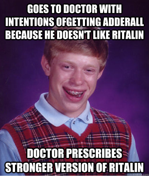 Goes to doctor with intentions ofgetting adderall because he doesn't like Ritalin Doctor prescribes stronger version of Ritalin  Bad Luck Brian