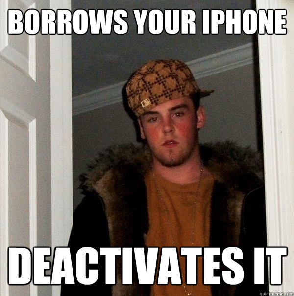 Borrows your iPhone Deactivates it  Scumbag Steve