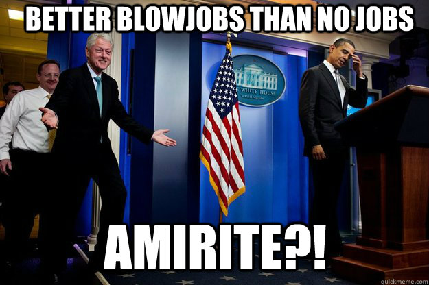 better blowjobs than no jobs amirite?!  Inappropriate Timing Bill Clinton