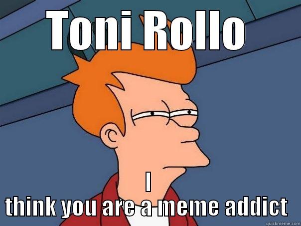 TONI ROLLO I THINK YOU ARE A MEME ADDICT  Futurama Fry