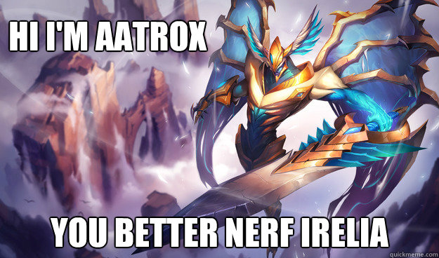 Hi i'm aatrox you better nerf irelia - Hi i'm aatrox you better nerf irelia  Misc