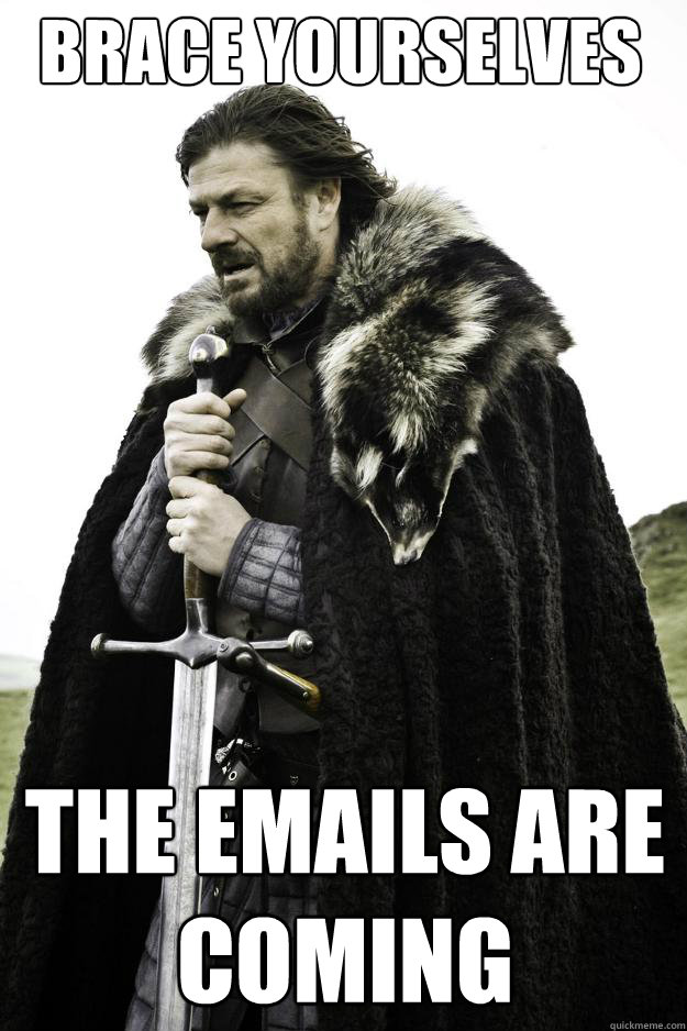 brace yourselves the emails are coming - brace yourselves the emails are coming  Winter is coming