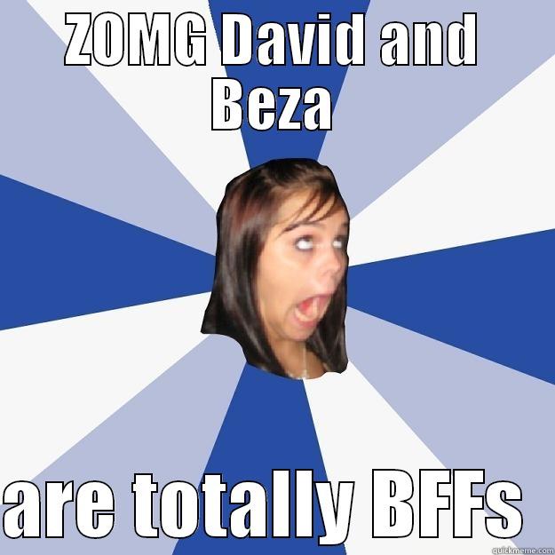 ZOMG DAVID AND BEZA  ARE TOTALLY BFFS  Annoying Facebook Girl