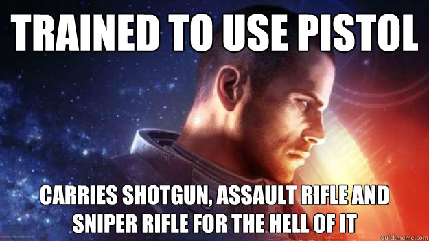 Trained to use pistol Carries shotgun, assault rifle and sniper rifle for the hell of it  Commander Shepard