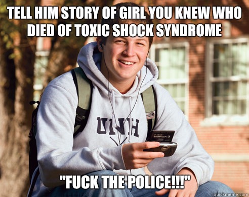 Tell him story of girl you knew who died of toxic shock syndrome 