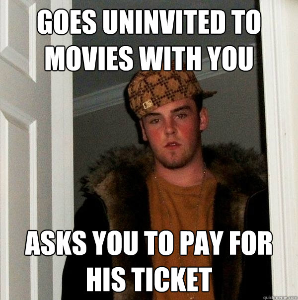 goes uninvited to movies with you asks you to pay for his ticket  Scumbag Steve