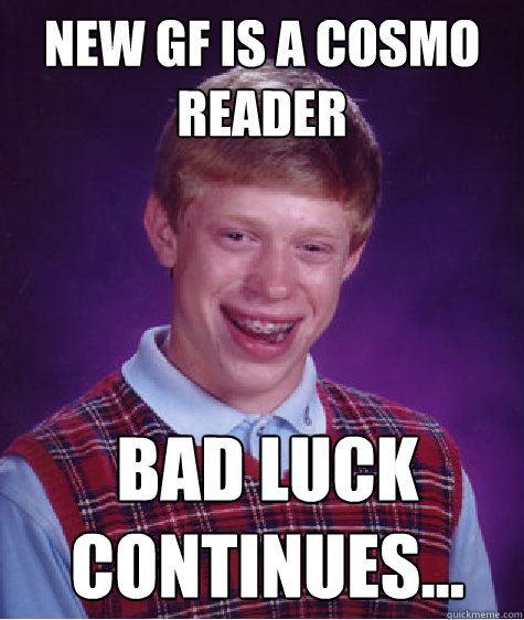 New GF is a Cosmo reader Bad Luck Continues...  Bad Luck Brian