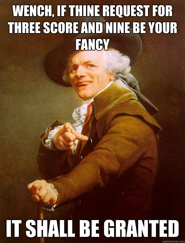 Wench, if thine request for three score and nine be your fancy It shall be granted  Joseph Ducreux