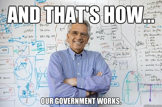 And that's how... our government works.  Engineering Professor