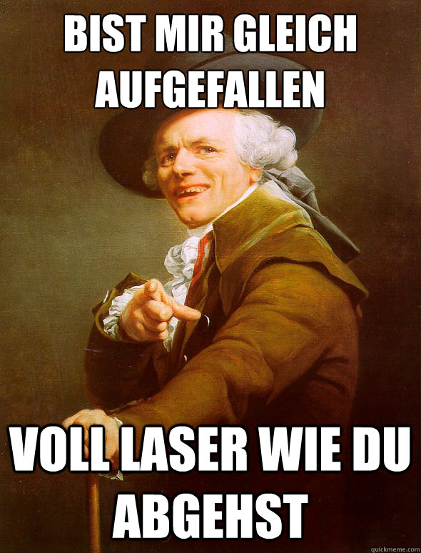 Bist mir gleich aufgefallen voll Laser wie du abgehst  Joseph Ducreux