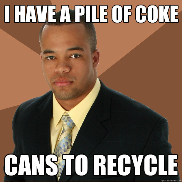 I have a pile of coke cans to recycle  Successful Black Man