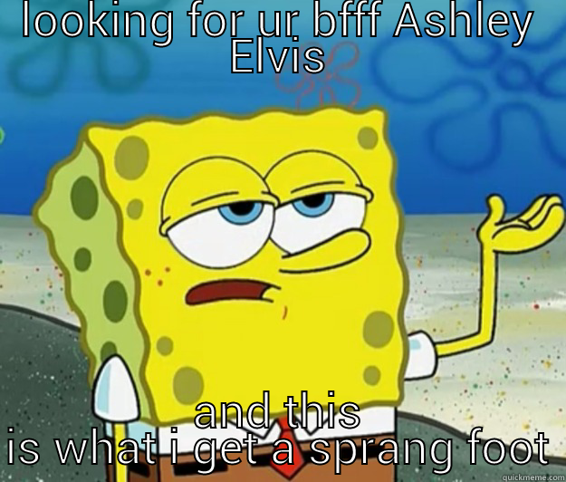 LOOKING FOR UR BFFF ASHLEY ELVIS AND THIS IS WHAT I GET A SPRANG FOOT Tough Spongebob