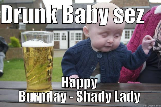 DRUNK BABY SEZ     HAPPY BURPDAY - SHADY LADY drunk baby