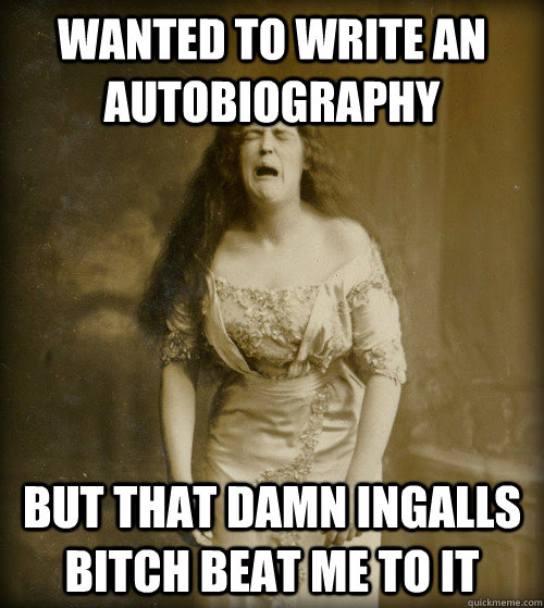 Wanted to write an autobiography But that damn ingalls bitch beat me to it  1890s Problems