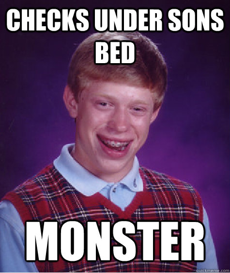 Checks under sons bed monster  Bad Luck Brian