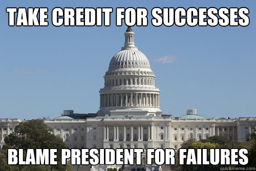 TAKE CREDIT FOR SUCCESSES BLAME PRESIDENT FOR FAILURES  Scumbag Congress