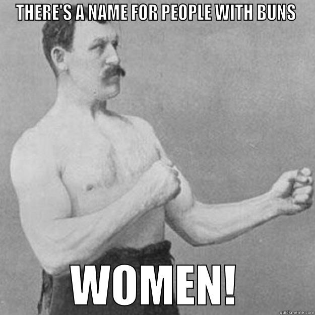 THERE'S A NAME FOR PEOPLE WITH BUNS WOMEN! overly manly man