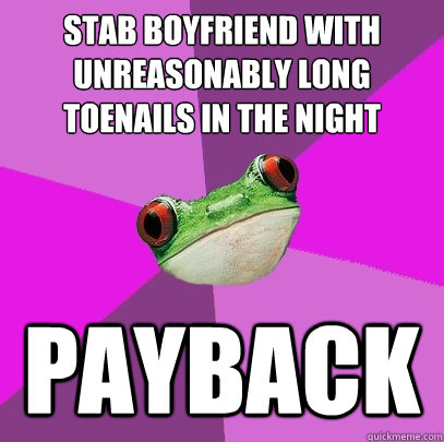 stab boyfriend with unreasonably long toenails in the night  payback - stab boyfriend with unreasonably long toenails in the night  payback  Foul Bachelorette Frog