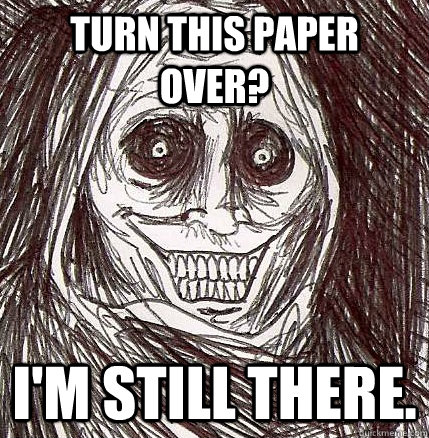 Turn this paper over? I'm still there.  Horrifying Houseguest