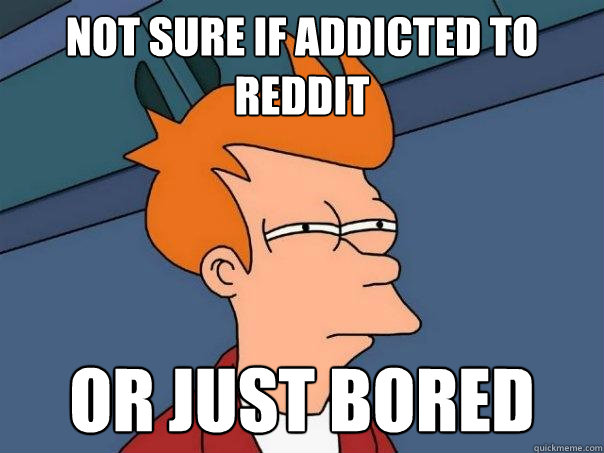 not sure if addicted to reddit or just bored  Futurama Fry