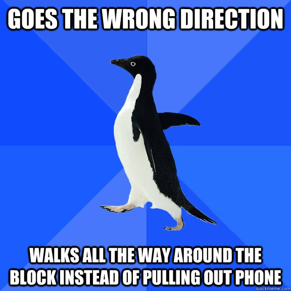 Goes the wrong direction Walks all the way around the block instead of pulling out phone - Goes the wrong direction Walks all the way around the block instead of pulling out phone  Socially Awkward Penguin