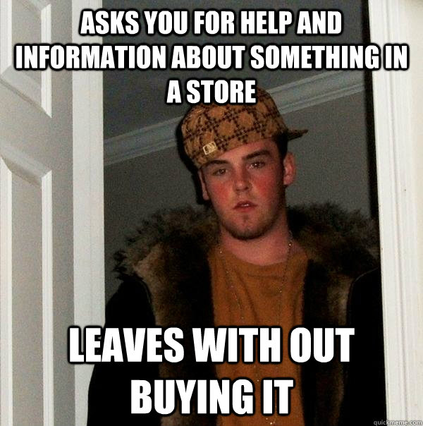 asks you for help and information about something in a store Leaves with out buying it - asks you for help and information about something in a store Leaves with out buying it  Scumbag Steve