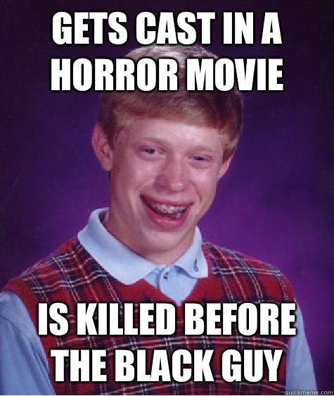 Gets cast in a horror movie Is killed before the black guy  Bad Luck Brian