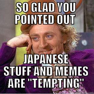 SO GLAD YOU POINTED OUT  JAPANESE STUFF AND MEMES ARE 