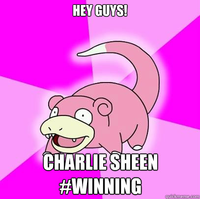 HEY GUYS! CHARLIE SHEEN #WINNING  Slowpoke