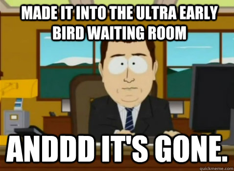 made it into the ultra early bird waiting room anddd it's gone.  South Park Banker