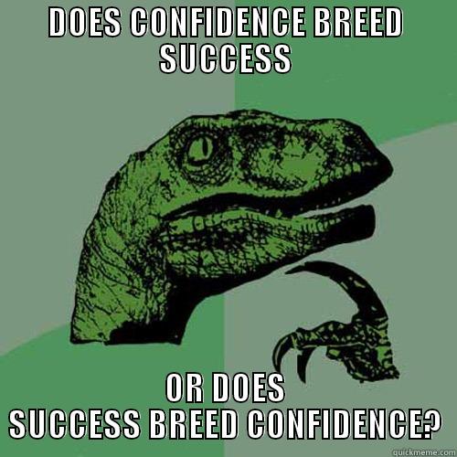 success and confidence - DOES CONFIDENCE BREED SUCCESS OR DOES SUCCESS BREED CONFIDENCE? Philosoraptor