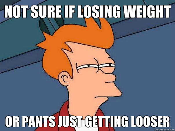 Not sure if losing weight Or pants just getting looser - Not sure if losing weight Or pants just getting looser  Futurama Fry