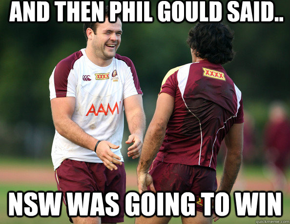 And then phil gould said.. Nsw was going to win  ORIGIN MEME ATN