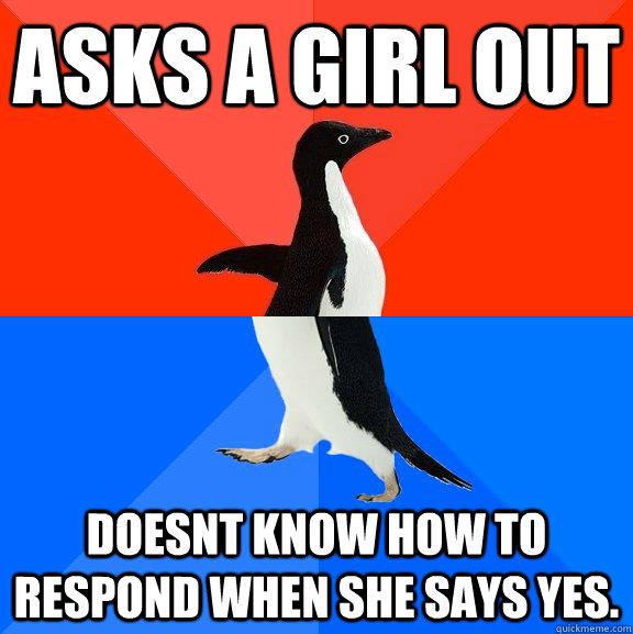 Asks a girl out Doesnt know how to respond when she says yes. - Asks a girl out Doesnt know how to respond when she says yes.  Socially Awesome Awkward Penguin