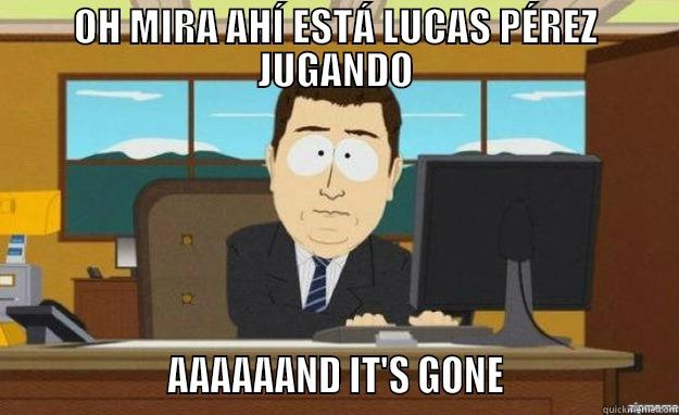 OH MIRA AHÍ ESTÁ LUCAS PÉREZ JUGANDO                   AAAAAAND IT'S GONE                   aaaand its gone