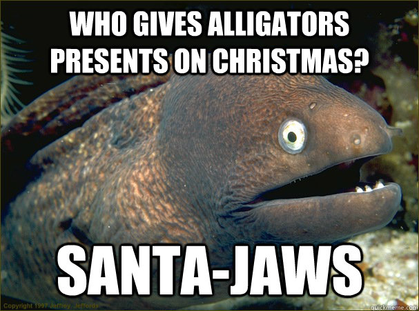 Who gives alligators presents on Christmas? Santa-Jaws - Who gives alligators presents on Christmas? Santa-Jaws  Bad Joke Eel